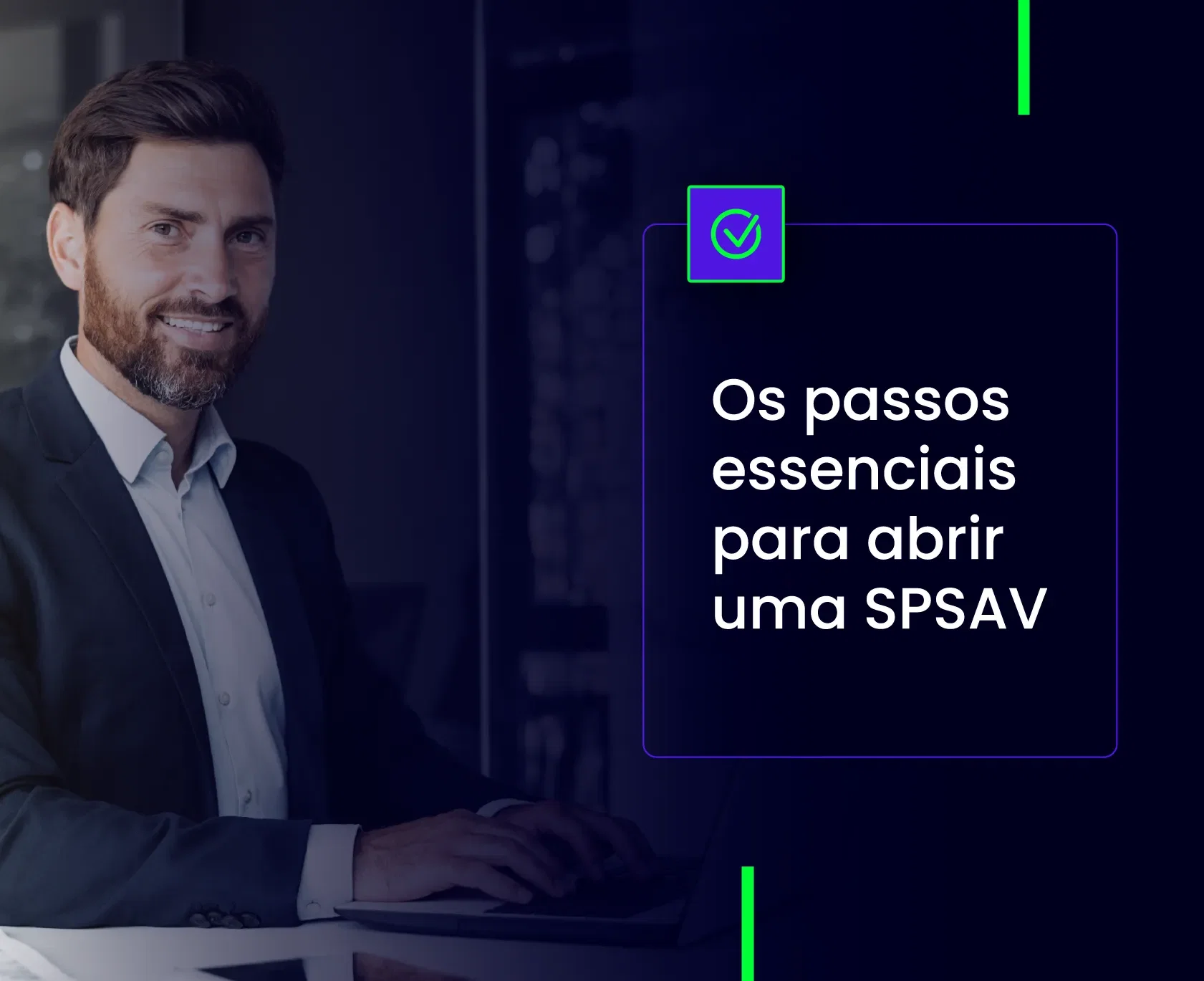 Fotografia de um homem sorridente de terno usando um laptop, ao lado de um quadro azul com o texto: "Os passos essenciais para abrir uma SPSAV". No topo do quadro, há um ícone de verificação (check) verde.